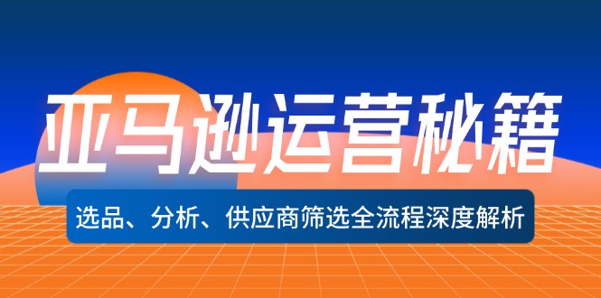图片[1]-亚马逊运营秘籍：选品、分析、供应商筛选全流程深度解析（无水印）-阿灿说钱