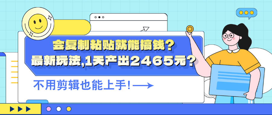 会复制粘贴就能搞钱？最新玩法，1天产出2465元？不用剪辑也能上手！-阿灿说钱