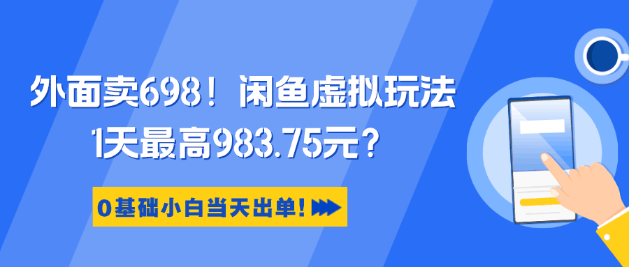 外面卖698！闲鱼虚拟玩法，1天最高983.75元？0基础小白当天出单！-阿灿说钱