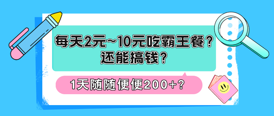 每天2元~10元吃霸王餐？还能搞钱？1天随随便便200+？-阿灿说钱