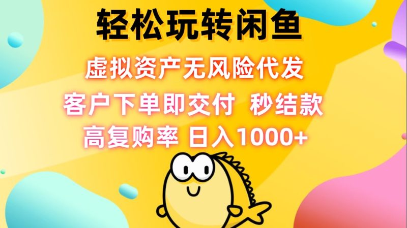 轻松玩转闲鱼 虚拟资产无风险代发 客户下单即交付 秒结款 高复购率-阿灿说钱