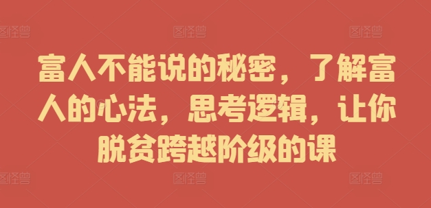 富人不能说的秘密,了解富人的心法,思考逻辑,让你脱贫跨越阶级的课 -1 富人不能说的秘密,了解富人的心法,思考逻辑,让你脱贫跨越阶级的课 -1
