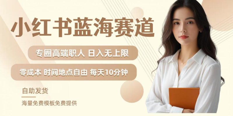 小红书蓝海赛道,圈中高端职场人,月入无上限,可矩阵,内含私域实操教程! -1 小红书蓝海赛道,圈中高端职场人,月入无上限,可矩阵,内含私域实操教程! -1