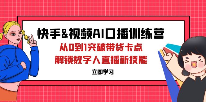 快手&视频号AI口播特训营:从0到1突破带货卡点,解锁数字人直播新技能 -1 快手&视频号AI口播特训营:从0到1突破带货卡点,解锁数字人直播新技能 -1