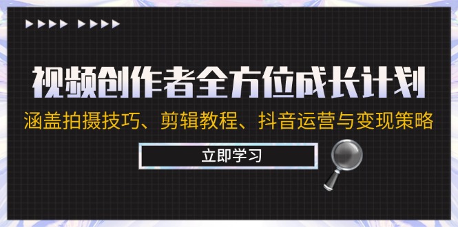 视频创作者全方位成长计划:涵盖拍摄方法、剪辑教程、抖音运营与变现策略 -1 视频创作者全方位成长计划:涵盖拍摄方法、剪辑教程、抖音运营与变现策略 -1