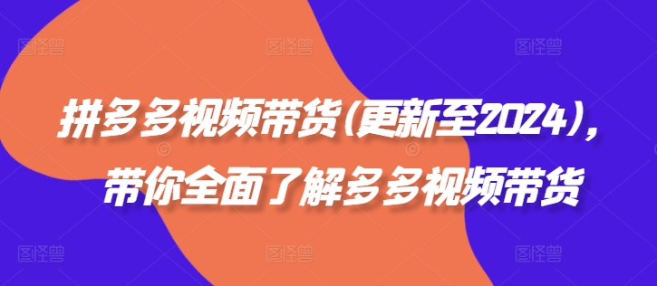 拼多多视频带货(更新至2024)，带你全面了解多多视频带货-阿灿说钱