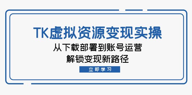 跨境电商TK虚拟资料变现实操:从下载部署到账号运营,解锁变现新路径 -1 跨境电商TK虚拟资料变现实操:从下载部署到账号运营,解锁变现新路径 -1