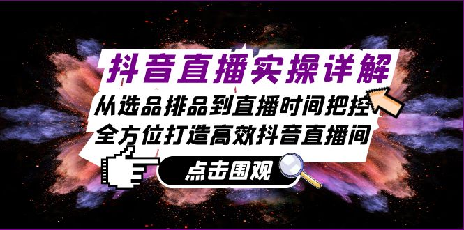 抖音直播实操详解：从选品排品到直播时间把控，全方位打造高效抖音直播间-阿灿说钱