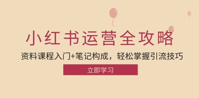小红书运营引流全攻略：资料课程入门+笔记构成，轻松掌握引流技巧-阿灿说钱