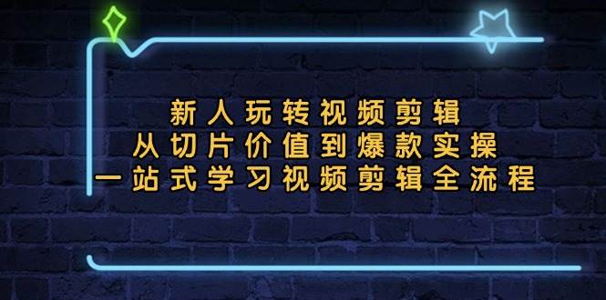 新人玩转视频剪辑:从切片价值到爆款实操,一站式学习视频剪辑全流程 -1 新人玩转视频剪辑:从切片价值到爆款实操,一站式学习视频剪辑全流程 -1
