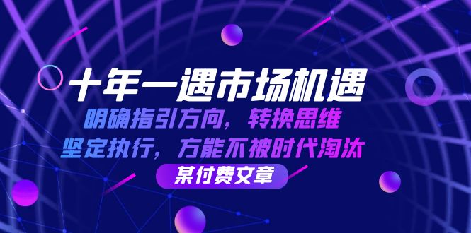 十年 一遇 市场机遇,明确指引方向,转换思维,坚定执行,方能不被时代 十年 一遇 市场机遇,明确指引方向,转换思维,坚定执行,方能不被时代