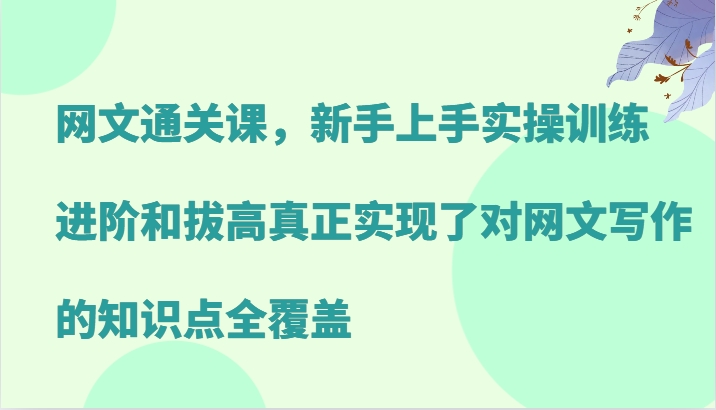 网文通关课,新手上手实操训练,进阶和拔高真正实现了对网文写作的知识点全覆盖 -1 网文通关课,新手上手实操训练,进阶和拔高真正实现了对网文写作的知识点全覆盖 -1