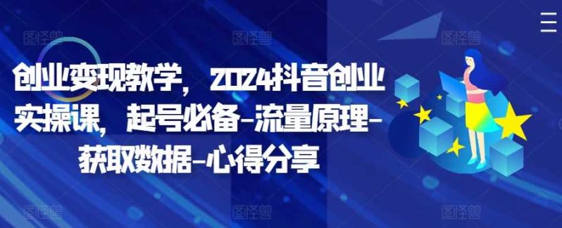 创业变现教学,2024抖音创业实操课,起号必备-流量原理-获取数据-心得分享 -1 创业变现教学,2024抖音创业实操课,起号必备-流量原理-获取数据-心得分享 -1