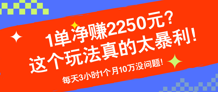 1单净赚2250元？这个玩法真的太暴利！每天3小时1个月10万没问题！-阿灿说钱