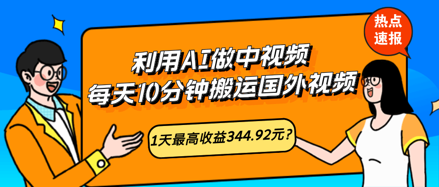 利用AI做中视频，每天10分钟搬运国外视频，1天最高收益344.92元？-阿灿说钱