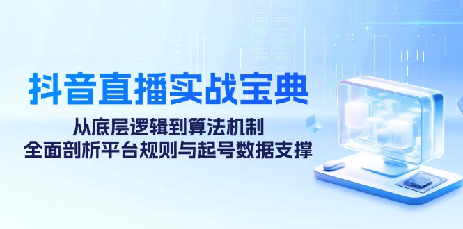 抖音直播实战宝典：从底层逻辑到算法机制，全面剖析平台规则与起号数据…-阿灿说钱