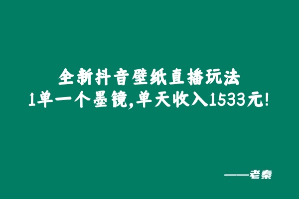 全新抖音壁纸直播玩法,1单一个墨镜,单天收入1533元-阿灿说钱