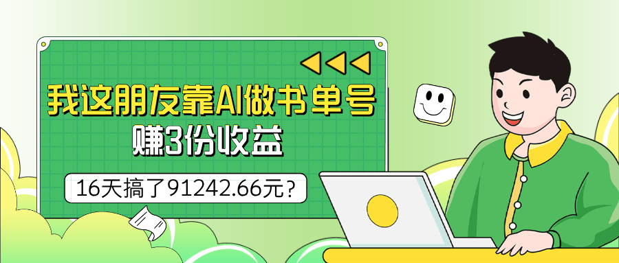 我这朋友靠AI做书单号，赚3份收益，16天搞了91242.66元？-阿灿说钱