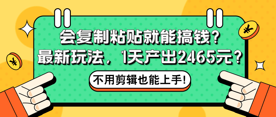 会复制粘贴就能搞钱？最新玩法，1天产出2465元？不用剪辑也能上手！-阿灿说钱