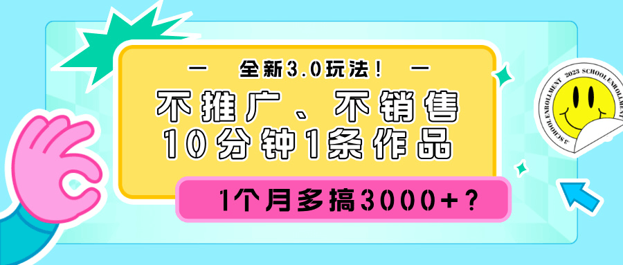 全新3.0玩法！不推广、不销售，10分钟1条作品，1个月多搞3000+？-阿灿说钱