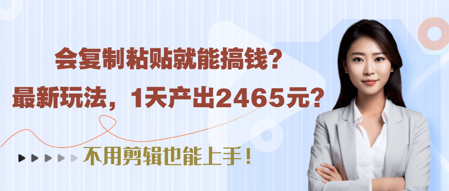 会复制粘贴就能搞钱？最新玩法，1天产出2465元？不用剪辑也能上手！-阿灿说钱