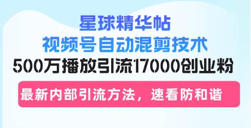 星球精华帖视频号自动混剪技术,500万播放引流17000创业粉,最新内部引… -1 星球精华帖视频号自动混剪技术,500万播放引流17000创业粉,最新内部引… -1