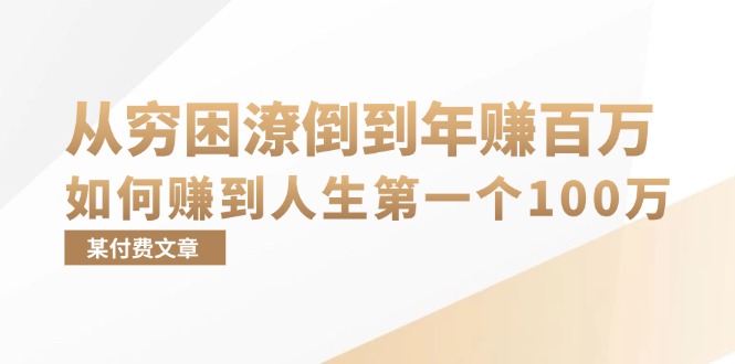 某付费文章:从穷困潦倒到年赚百万,她告诉你如何赚到人生第一个100万 -1 某付费文章:从穷困潦倒到年赚百万,她告诉你如何赚到人生第一个100万 -1