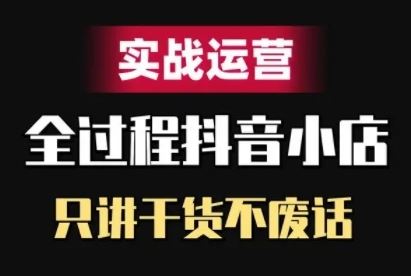 抖音小店精细化实战运营,只讲干货不废话 -1 抖音小店精细化实战运营,只讲干货不废话 -1