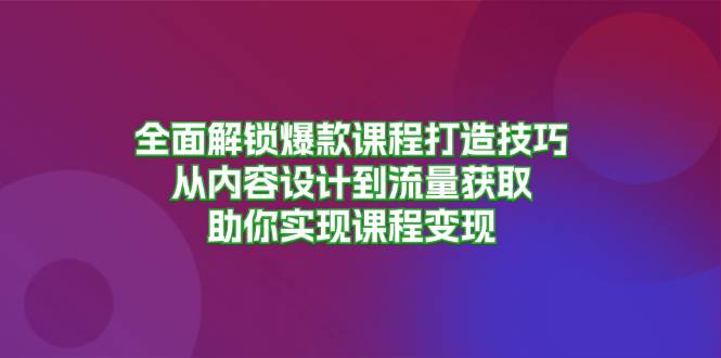 全面解锁爆款课程打造技巧，从内容设计到流量获取，助你实现课程变现-阿灿说钱