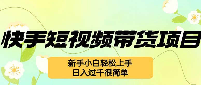 快手短视频带货项目,最新玩法 新手小白轻松上手,日入过千很简单 -1 快手短视频带货项目,最新玩法 新手小白轻松上手,日入过千很简单 -1