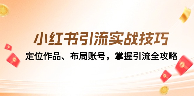 小红书引流实战技巧:定位作品、布局账号,掌握引流全攻略 -1 小红书引流实战技巧:定位作品、布局账号,掌握引流全攻略 -1