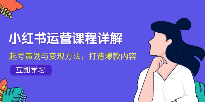 小红书运营课程详解:起号策划与变现方法,打造爆款内容 -1 小红书运营课程详解:起号策划与变现方法,打造爆款内容 -1
