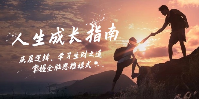 人生成长指南:底层逻辑、学习生财之道,掌握全脑思维模式 -1 人生成长指南:底层逻辑、学习生财之道,掌握全脑思维模式 -1