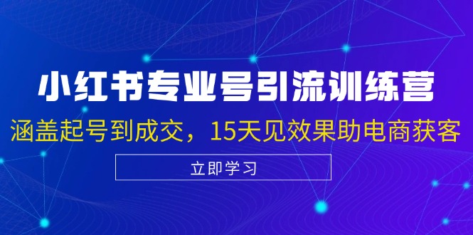 小红书专业号引流陪跑课,涵盖起号到成交,15天见效果助电商获客 -1 小红书专业号引流陪跑课,涵盖起号到成交,15天见效果助电商获客 -1