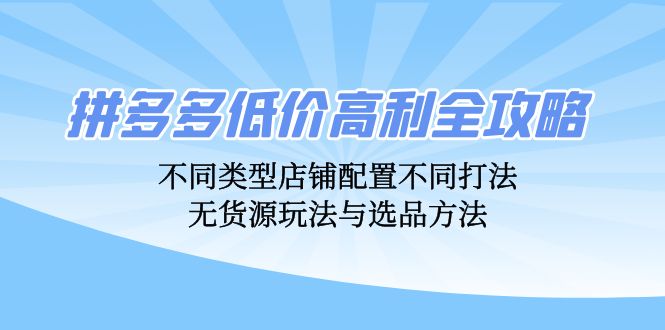 拼多多低价高利全攻略:不同类型店铺配置不同打法,无货源玩法与选品方法 -1 拼多多低价高利全攻略:不同类型店铺配置不同打法,无货源玩法与选品方法 -1