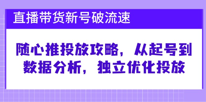 直播带货新号破 流速:随心推投放攻略,从起号到数据分析,独立优化投放 -1 直播带货新号破 流速:随心推投放攻略,从起号到数据分析,独立优化投放 -1