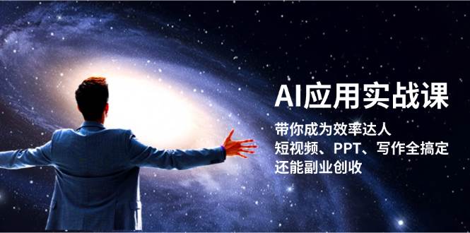 AI应用实战课:带你成为效率达人!短视频、PPT、写作全搞定,还能副业创收 -1 AI应用实战课:带你成为效率达人!短视频、PPT、写作全搞定,还能副业创收 -1