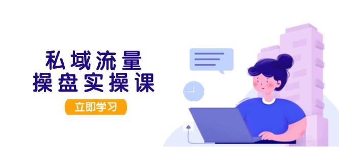 私域流量操盘实操课,从用户调研到成交变现,打造可落地的私域引流策略 -1 私域流量操盘实操课,从用户调研到成交变现,打造可落地的私域引流策略 -1