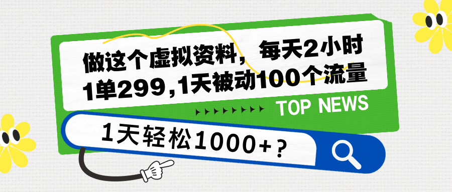 做这个虚拟资料，每天2小时，1单299,1天被动100个流量，1天轻松1000+？-阿灿说钱