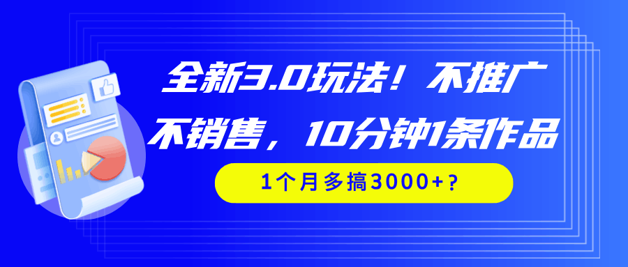 全新3.0玩法！不推广、不销售，10分钟1条作品，1个月多搞3000+？-阿灿说钱