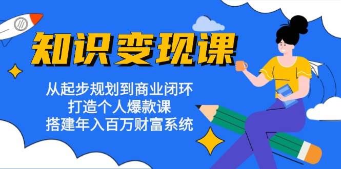 知识变现课:从起步规划到商业闭环 打造个人爆款课 搭建年入百万财富系统 知识变现课:从起步规划到商业闭环 打造个人爆款课 搭建年入百万财富系统