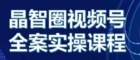 晶姐说直播·视频号全案实操课，从0-1全流程-阿灿说钱