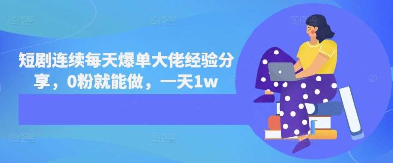短剧连续每天爆单大佬经验分享,0粉就能做,一天1w -1 短剧连续每天爆单大佬经验分享,0粉就能做,一天1w -1