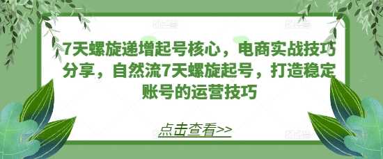 7天螺旋递增起号核心,电商实战技巧分享,自然流7天螺旋起号,打造稳定账号的运营技巧 -1 7天螺旋递增起号核心,电商实战技巧分享,自然流7天螺旋起号,打造稳定账号的运营技巧 -1