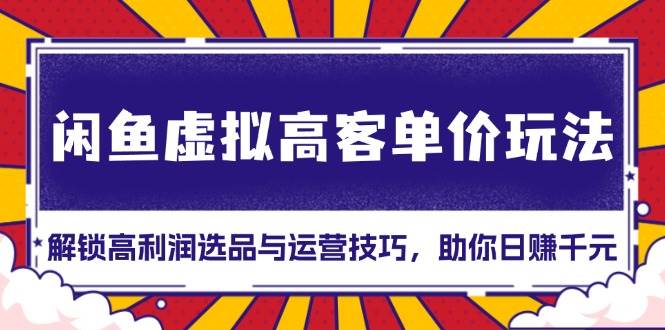 闲鱼虚拟高客单价玩法:解锁高利润选品与运营技巧,助你日赚千元! -1 闲鱼虚拟高客单价玩法:解锁高利润选品与运营技巧,助你日赚千元! -1