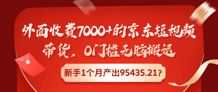外面收费7000+的京东短视频带货，0门槛无脑搬运，新手1个月产出95435.21？-阿灿说钱
