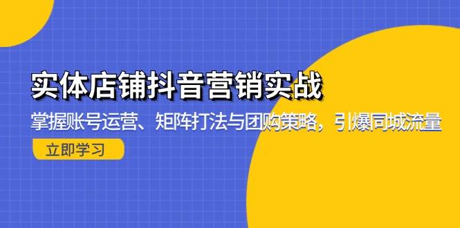 实体店铺抖音营销实战:掌握账号运营、矩阵打法与团购策略,引爆同城流量 -1 实体店铺抖音营销实战:掌握账号运营、矩阵打法与团购策略,引爆同城流量 -1