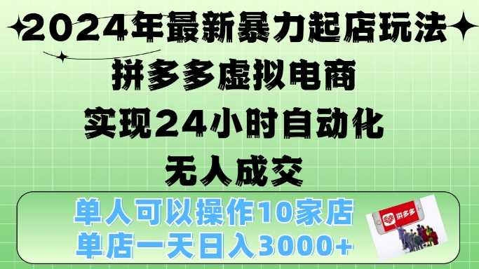 2024年最新暴力起店玩法,拼多多虚拟电商4.0,24小时实现自动化无人成交,单人可以操作10家店,单店月入3000+ -1 2024年最新暴力起店玩法,拼多多虚拟电商4.0,24小时实现自动化无人成交,单人可以操作10家店,单店月入3000+ -1