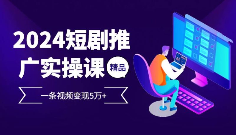 2024最火爆的项目短剧推广实操课 一条视频变现5万+ -1 2024最火爆的项目短剧推广实操课 一条视频变现5万+ -1