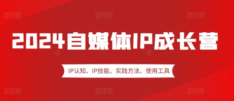 2024自媒体IP成长营,IP认知、IP技能、实践方法、使用工具、嘉宾分享等 -1 2024自媒体IP成长营,IP认知、IP技能、实践方法、使用工具、嘉宾分享等 -1